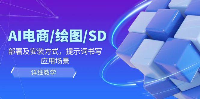 (12157期)AI-电商/绘图/SD/详细教程:部署及安装方式,提示词书写,应用场景-靠谱项目库