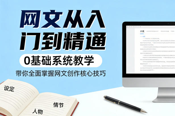 网文从入门到精通，0基础系统教学，带你全面掌握网文创作核心技巧-靠谱项目库