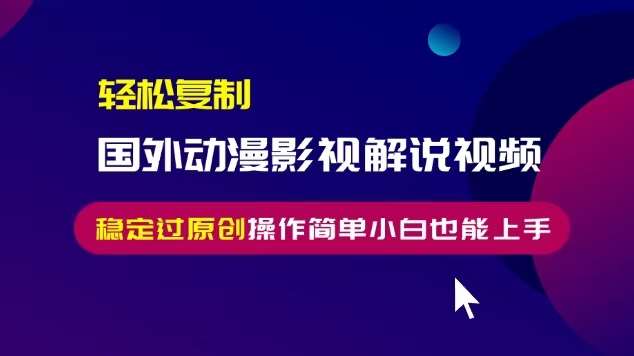 轻松复制国外动漫影视解说视频，无脑搬运稳定过原创，操作简单小白也能上手【揭秘】-靠谱项目库