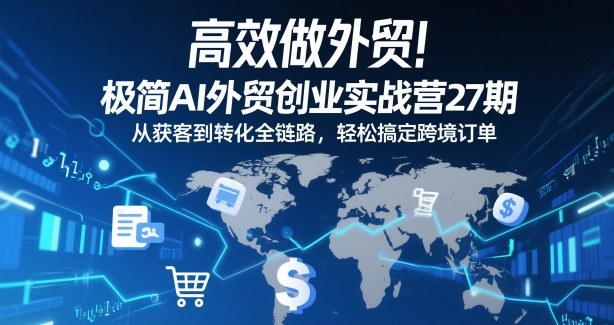 高效做外贸！极简AI外贸创业实战营27期，从获客到转化全链路，轻松搞定跨境订单-靠谱项目库