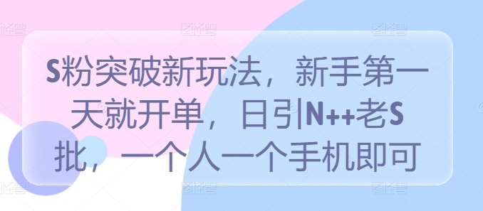 S粉突破新玩法,新手第一天就开单,日引N++老S批,一个人一个手机即可【揭秘】-靠谱项目库