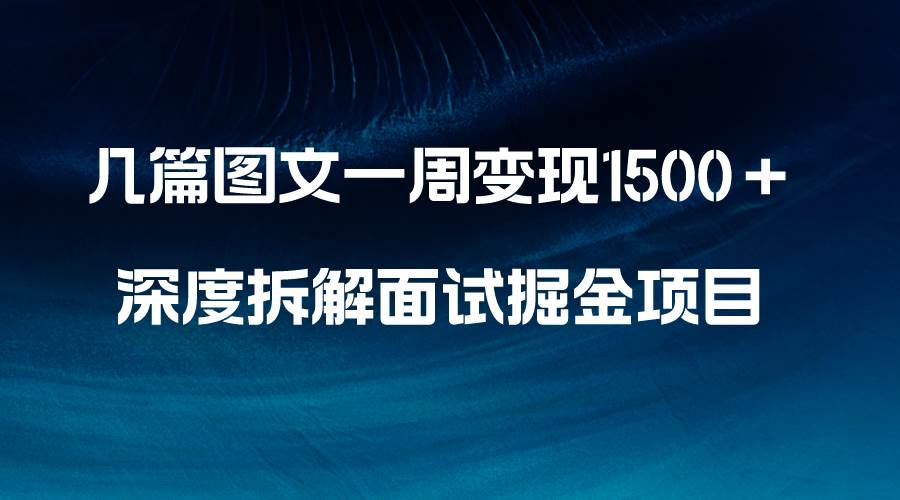 (8409期)几篇图文一周变现1500+,深度拆解面试掘金项目,小白轻松上手-靠谱项目库