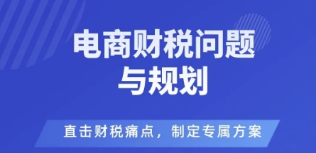 电商企业财税风险与规避，直击财税痛点，制定专属方案-靠谱项目库