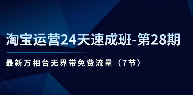 (11182期)淘宝运营24天速成班-第28期:最新万相台无界带免费流量(7节)-靠谱项目库