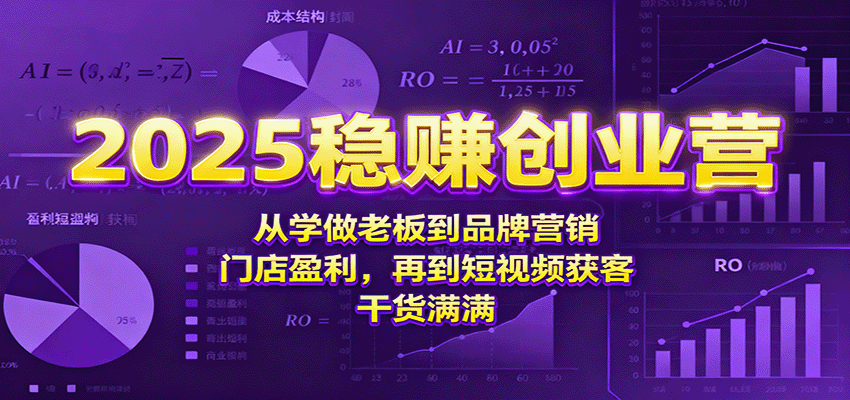 2025稳赚创业营：从学做老板到品牌营销、门店盈利，再到短视频获客，干货满满-靠谱项目库