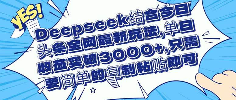 (14495期)Deepseek结合今日头条全网最新玩法,单日收益突破3000+,只需要简单的…-靠谱项目库
