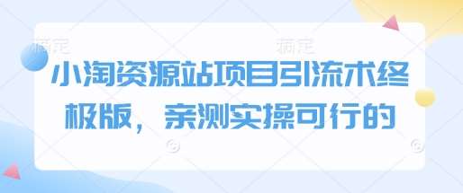 小淘资源站项目引流术终极版,亲测实操可行的-靠谱项目库