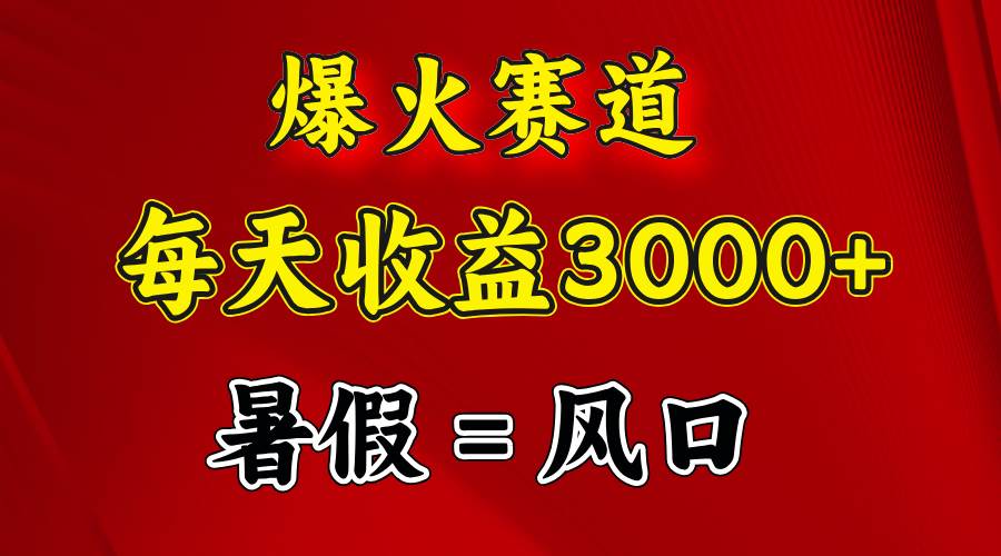 （11883期）爆火赛道.日入3000+，暑假就是风口期，闷声发财-靠谱项目库