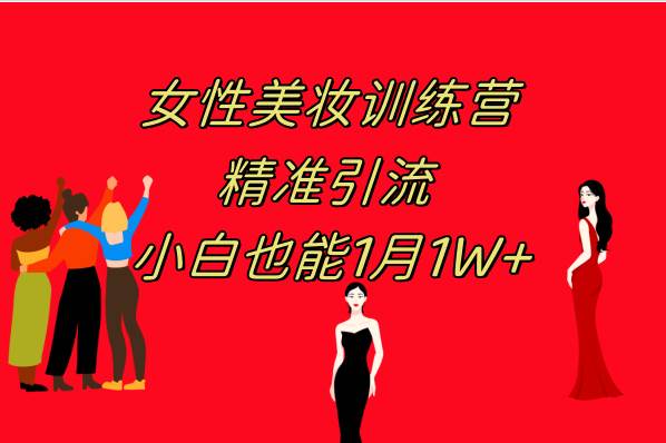 （7786期）《女性美妆训练营1.0》 操作教学 日引流300+ 小白也能月入1W+(附200G教程)-靠谱项目库