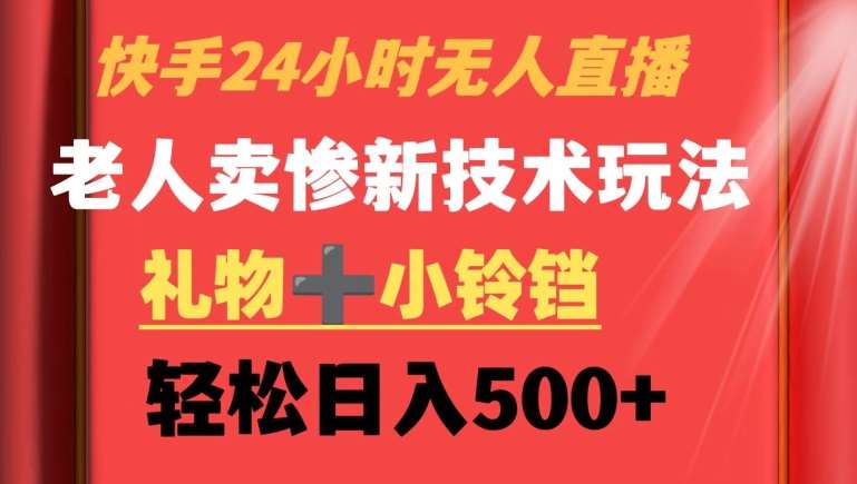 快手24小时无人直播，老人卖惨最新技术玩法，礼物+小铃铛，轻松日入500+【揭秘】-靠谱项目库