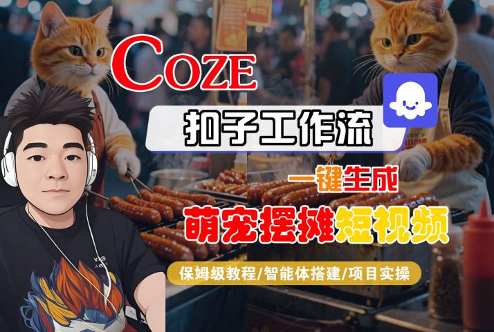 COZE扣子工作流一键生成萌宠摆摊短视频，保姆级教程-智能体搭建-项目实操-靠谱项目库