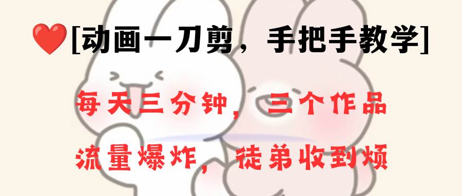 （8567期）动画一刀剪项目，一分钟一条原创，流量爆炸，一个月收徒28个，小白轻松上手-靠谱项目库