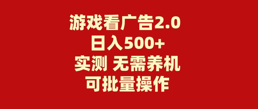 游戏看广告2.0 无需养机 操作简单 没有成本 日入500+-靠谱项目库