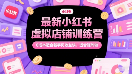 最新小红书虚拟店铺训练营，0成本适合新手见收益快，适合矩阵做-靠谱项目库