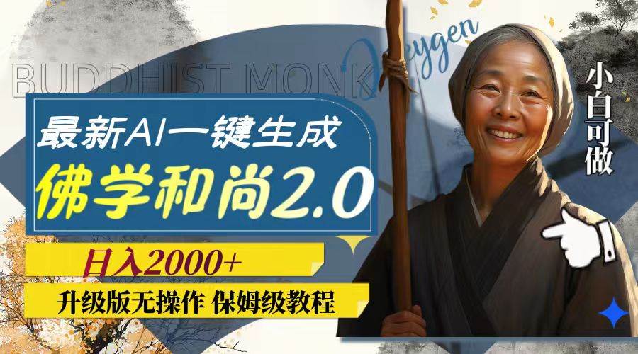 最新AI一键生成佛学和尚2.0版本,升级版无操作,日入2000+-靠谱项目库