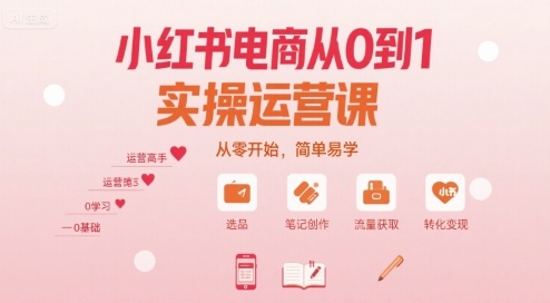 小红书电商从0到1实操运营课，从零开始，简单易学-靠谱项目库
