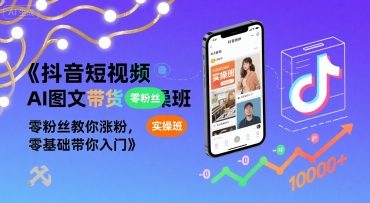 抖音短视频AI图文带货实操班，零粉丝教你涨粉，零基础带你入门-靠谱项目库