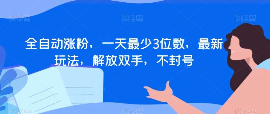 全自动涨粉,一天最少3位数,最新玩法,解放双手,不封号【揭秘】-靠谱项目库