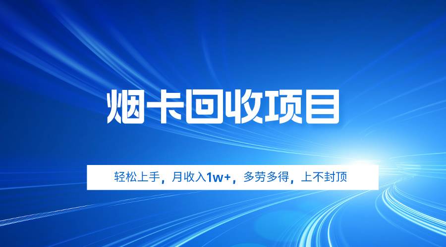 烟卡回收项目,轻松上手,月收入1w+,多劳多得,上不封顶-靠谱项目库