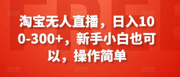 淘宝无人直播,日入100-300+,新手小白也可以,操作简单-靠谱项目库