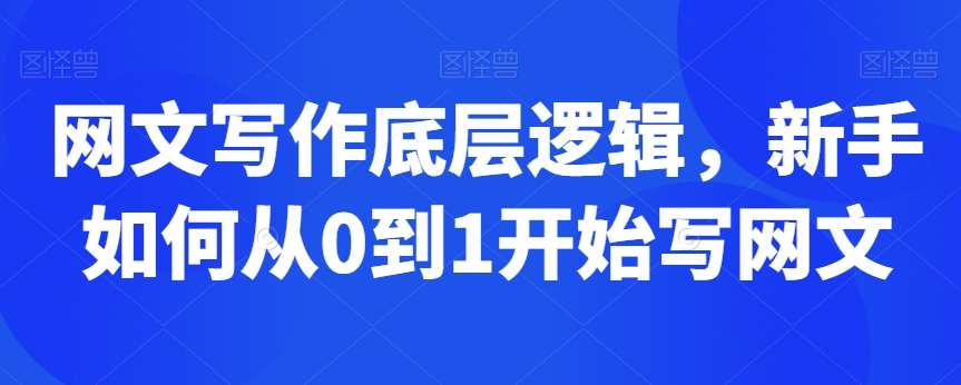 网文写作底层逻辑，新手如何从0到1开始写网文-靠谱项目库