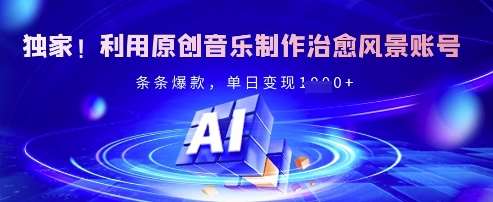 独家！利用原创音乐制作治愈风景账号，条条爆款，单日变现多张-靠谱项目库