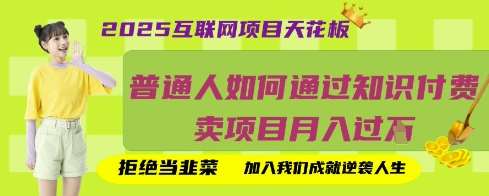 2025互联网项目天花板，普通人如何通过知识付费卖项目月入过W，拒绝当韭菜【揭秘】-靠谱项目库