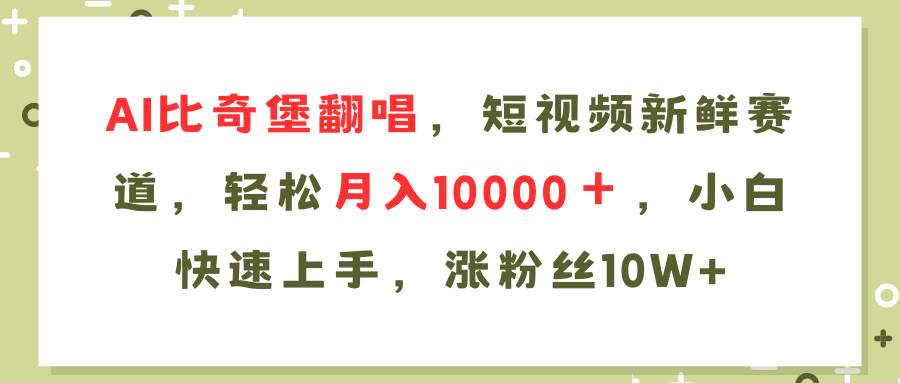 （11941期）AI比奇堡翻唱歌曲，短视频新鲜赛道，轻松月入10000＋，小白快速上手，…-靠谱项目库