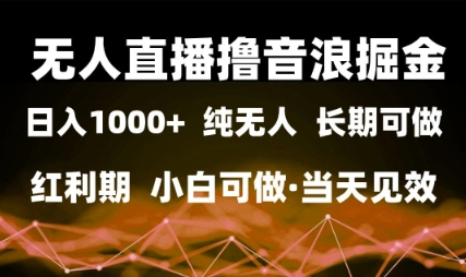 无人直播撸音浪掘金，日入1k+，纯无人红利期，小白可做，当天见效【揭秘】-靠谱项目库