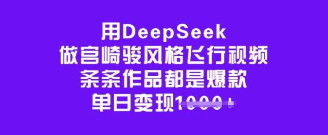 用DeepSeek做宫崎骏风格飞行视频,条条作品都是爆款,单日变现多张-靠谱项目库