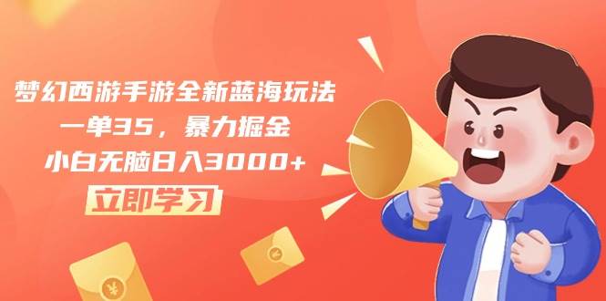 （10468期）梦幻西游手游全新蓝海玩法，一单35，暴力掘金，小白无脑日入3000+-靠谱项目库