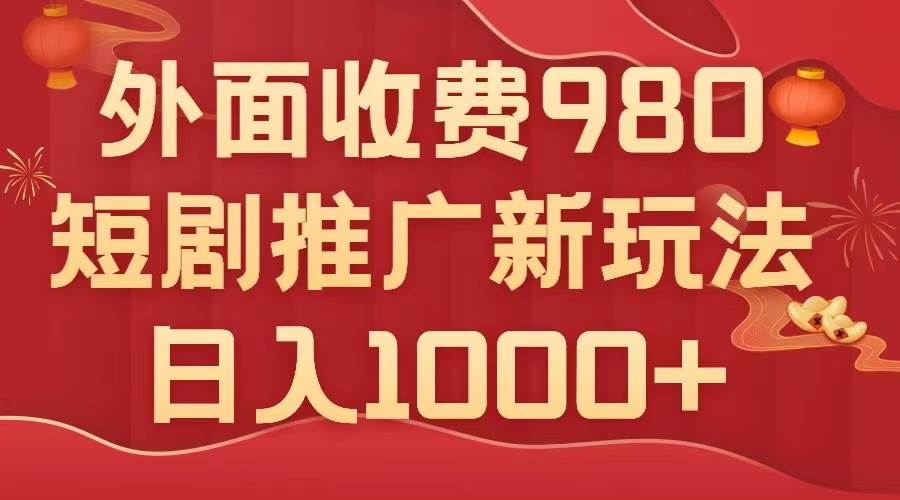 （7732期）外面收费980，短剧推广最新搬运玩法，几分钟一个作品，日入1000+-靠谱项目库