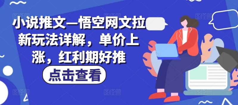 小说推文—悟空网文拉新玩法详解,单价上涨,红利期好推-靠谱项目库