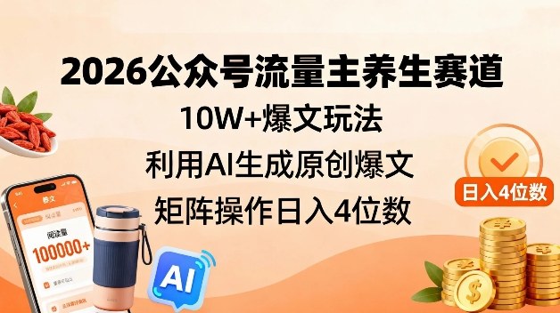 2026公众号流量主养生赛道，10W+爆文玩法，利用AI生成原创爆文，矩阵操作日入4位数-靠谱项目库