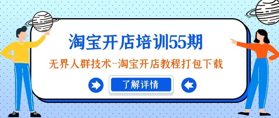 淘宝开店培训55期:无界人群技术-淘宝开店教程打包下载-靠谱项目库