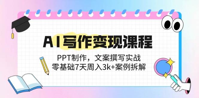 (14769期)AI写作变现课程:PPT制作,文案撰写实战,零基础7天周入3k+案例拆解-靠谱项目库