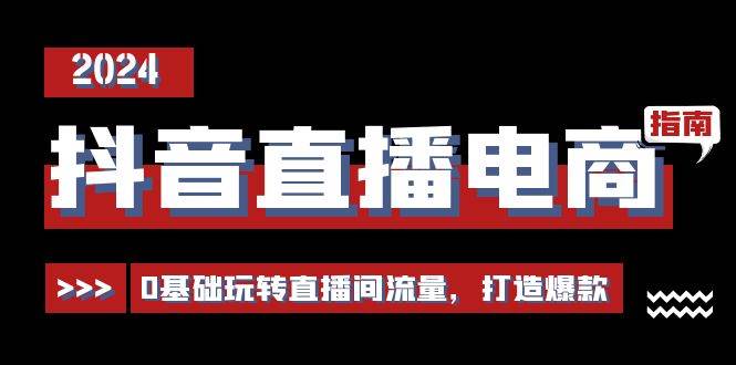 抖音直播电商运营必修课,0基础玩转直播间流量,打造爆款(29节)-靠谱项目库