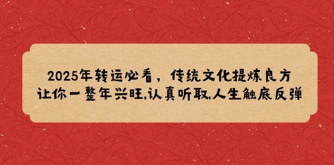 （14013期）2025年转运必看，传统文化提炼良方,让你一整年兴旺,认真听取,人生触底反弹-靠谱项目库