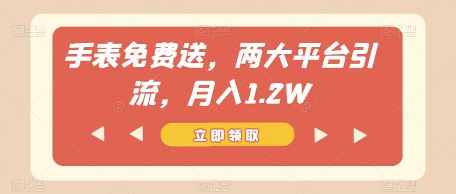 手表免费送,两大平台引流,月入1.2W【揭秘】-靠谱项目库