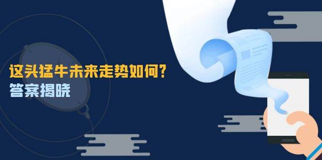（12803期）这头猛牛未来走势如何？答案揭晓，特殊行情下曙光乍现，紧握千载难逢机会-靠谱项目库