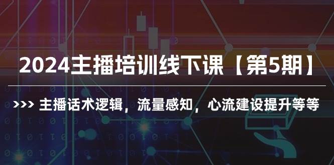 2024主播培训线下课【第5期】主播话术逻辑,流量感知,心流建设提升等等-靠谱项目库