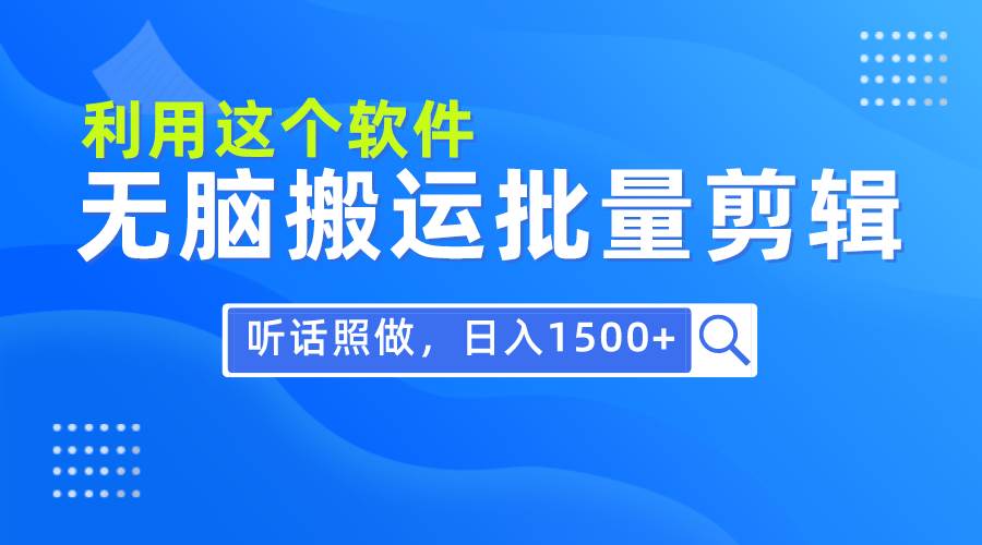 （9614期）每天30分钟，0基础用软件无脑搬运批量剪辑，只需听话照做日入1500+-靠谱项目库