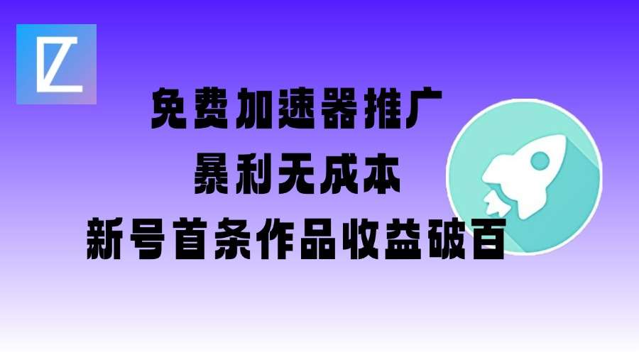 免费加速器推广项目_新号首条作品收益破百【图文+视频+2w字教程】-靠谱项目库