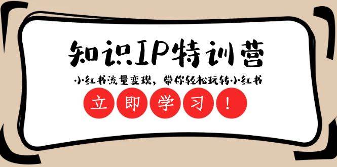（8161期）知识IP特训营 ：小红书-流量变现，带你轻松玩转小红书（23节视频课）-靠谱项目库