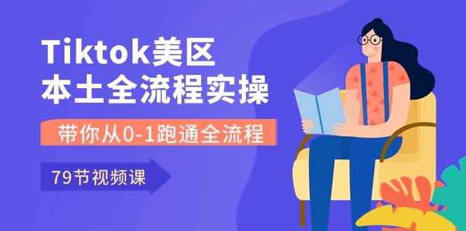 Tiktok-美区本土全流程实操课，带你从0-1跑通全流程（79节课）-靠谱项目库