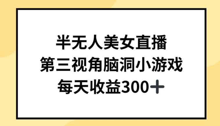 半无人美女直播，第三视角脑洞小游戏，每天收益300+【揭秘】-靠谱项目库