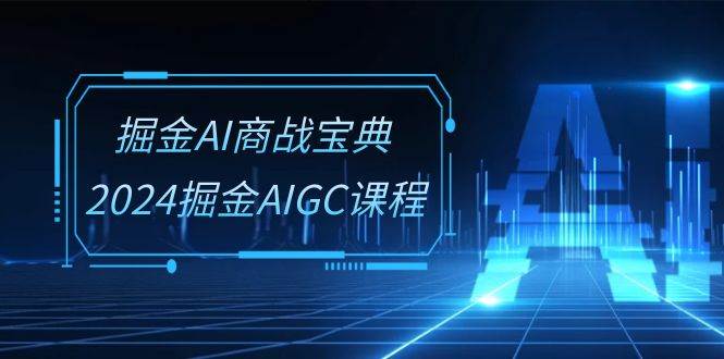 （10811期）掘金AI 商战宝典-系统班：2024掘金AIGC课程（30节视频课）-靠谱项目库