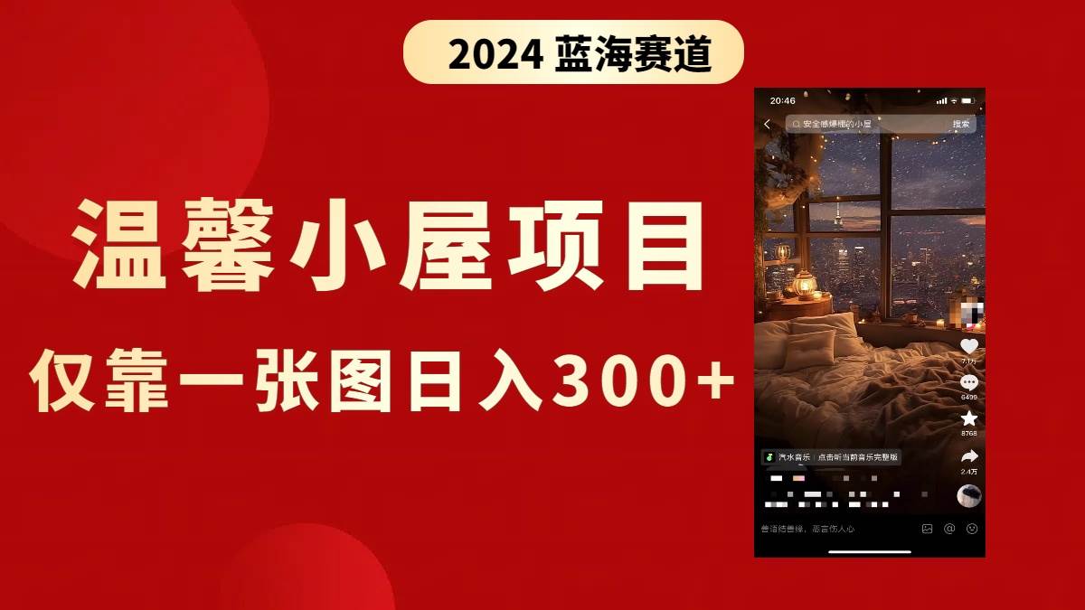 （8553期）抖音爆火温馨小屋项目，仅靠一张图片日入300+，附保姆级教程-靠谱项目库