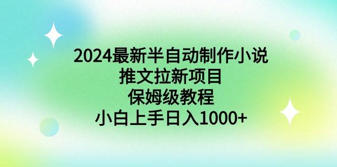 2024最新半自动制作小说推文拉新项目，保姆级教程，小白上手日入1000+-靠谱项目库