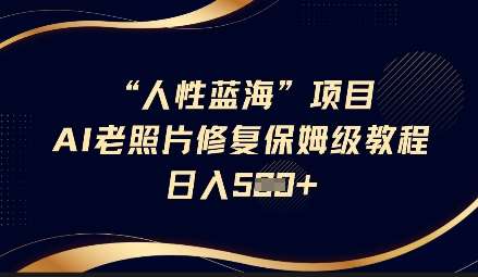 人性蓝海AI老照片修复项目保姆级教程，长期复购，轻松日入5张-靠谱项目库